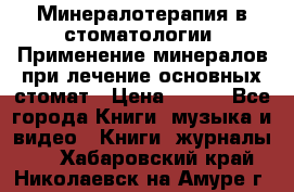 Минералотерапия в стоматологии  Применение минералов при лечение основных стомат › Цена ­ 253 - Все города Книги, музыка и видео » Книги, журналы   . Хабаровский край,Николаевск-на-Амуре г.